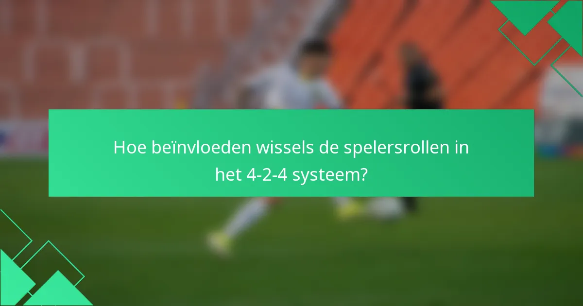 Hoe beïnvloeden wissels de spelersrollen in het 4-2-4 systeem?