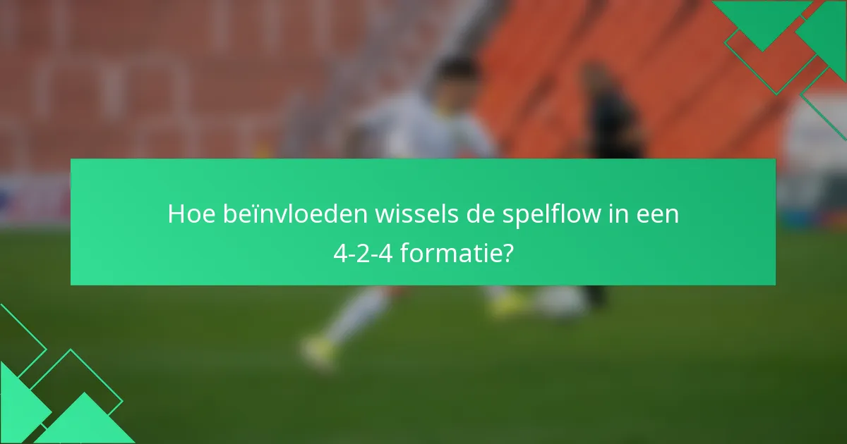 Hoe beïnvloeden wissels de spelflow in een 4-2-4 formatie?