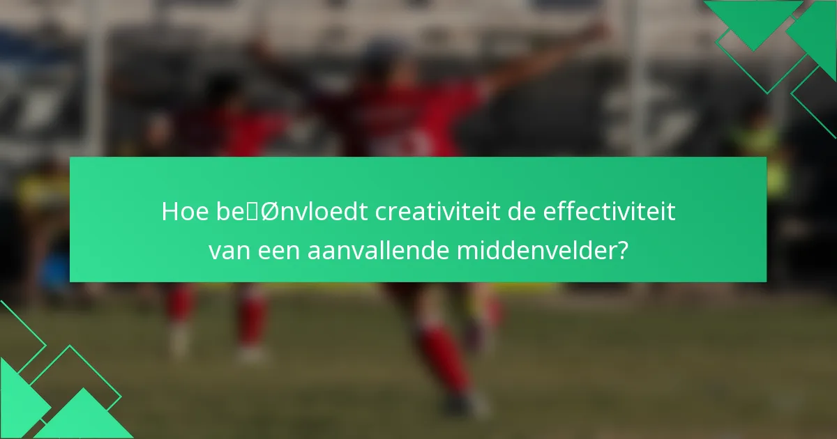 Hoe beïnvloedt creativiteit de effectiviteit van een aanvallende middenvelder?