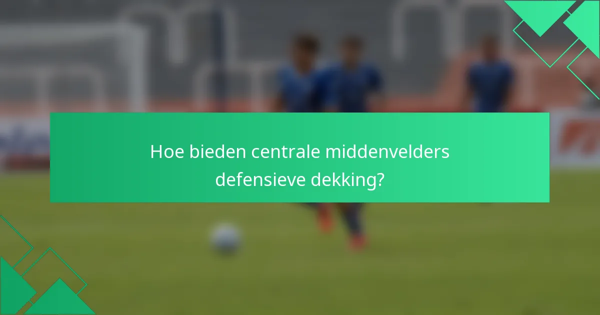 Hoe bieden centrale middenvelders defensieve dekking?