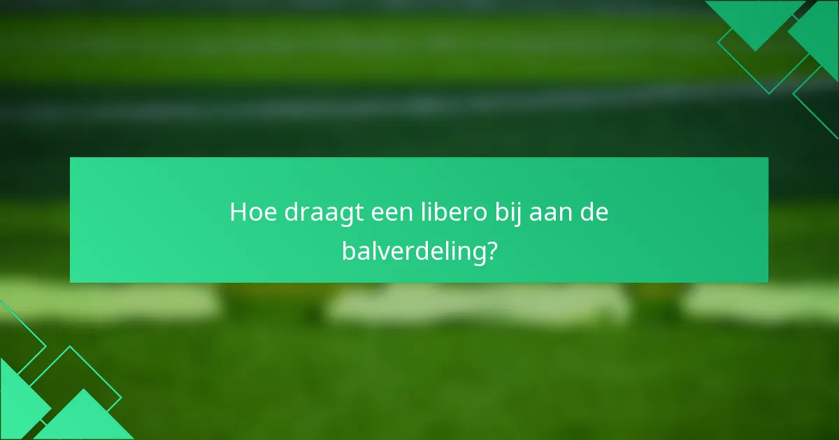 Hoe draagt een libero bij aan de balverdeling?