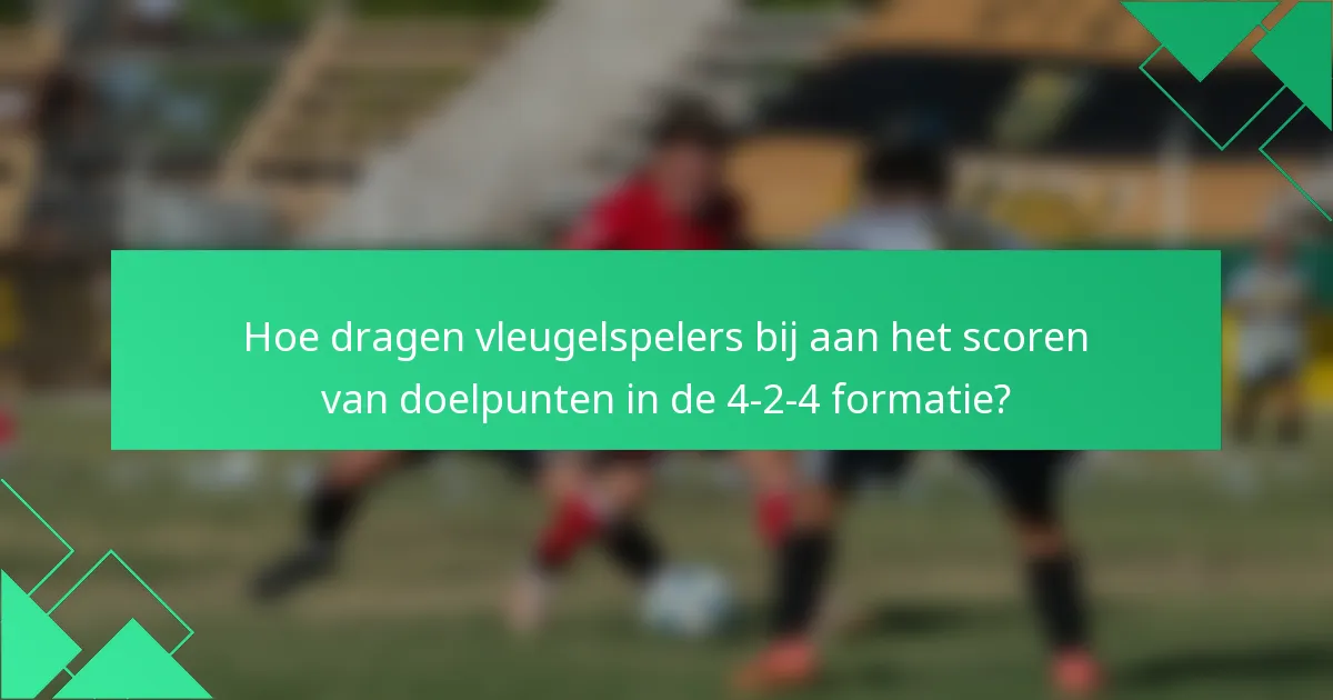 Hoe dragen vleugelspelers bij aan het scoren van doelpunten in de 4-2-4 formatie?