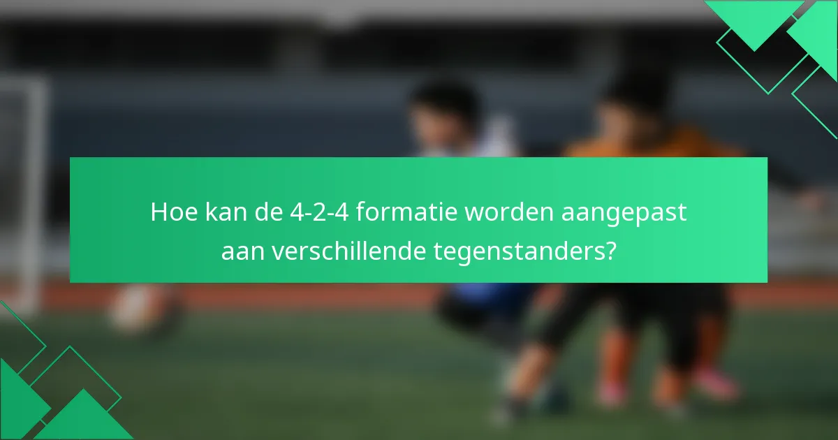 Hoe kan de 4-2-4 formatie worden aangepast aan verschillende tegenstanders?