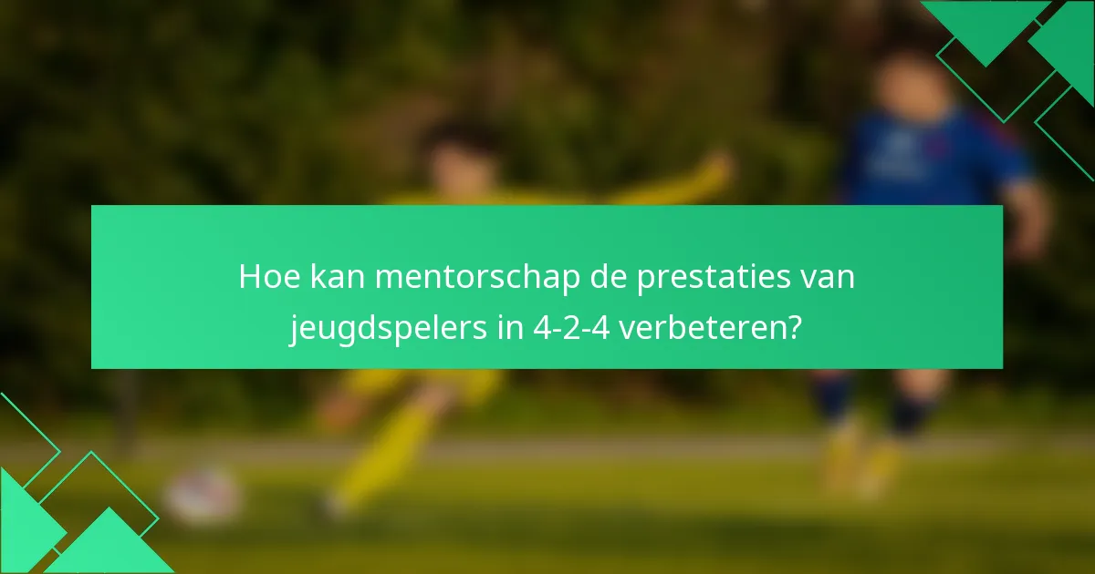Hoe kan mentorschap de prestaties van jeugdspelers in 4-2-4 verbeteren?