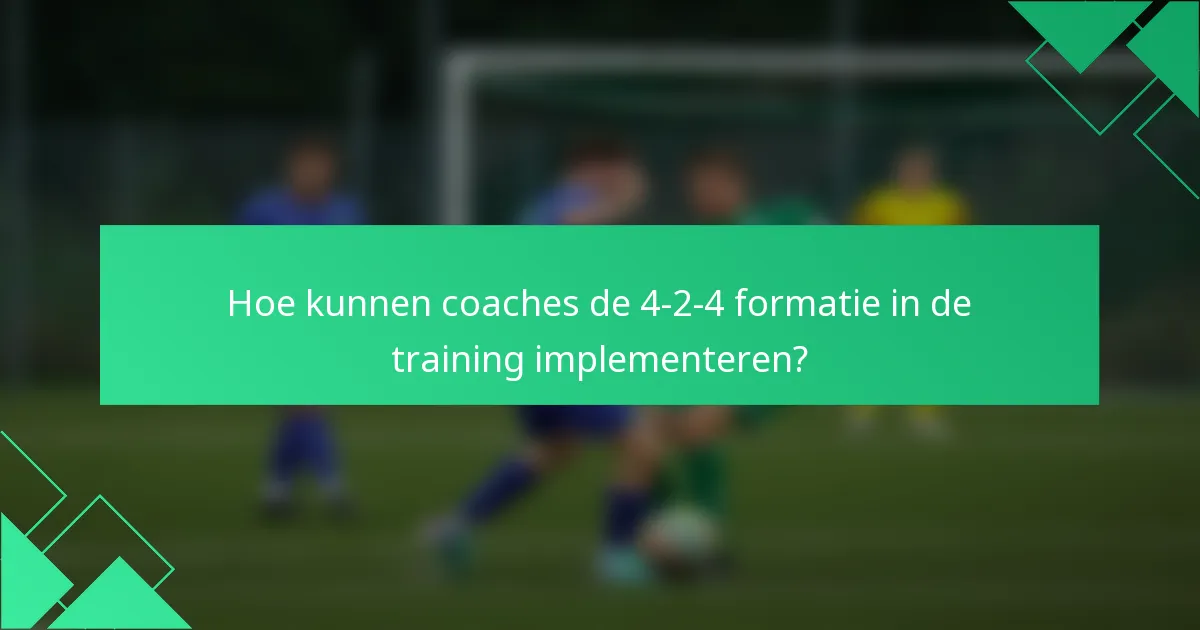 Hoe kunnen coaches de 4-2-4 formatie in de training implementeren?