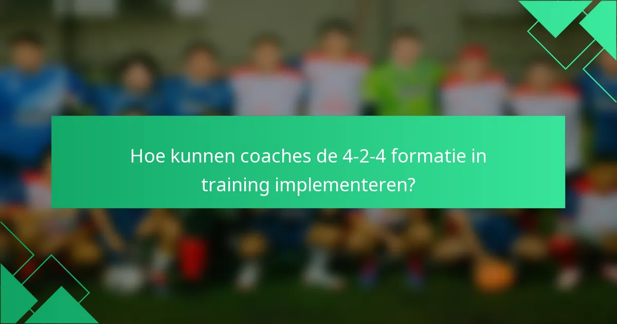 Hoe kunnen coaches de 4-2-4 formatie in training implementeren?