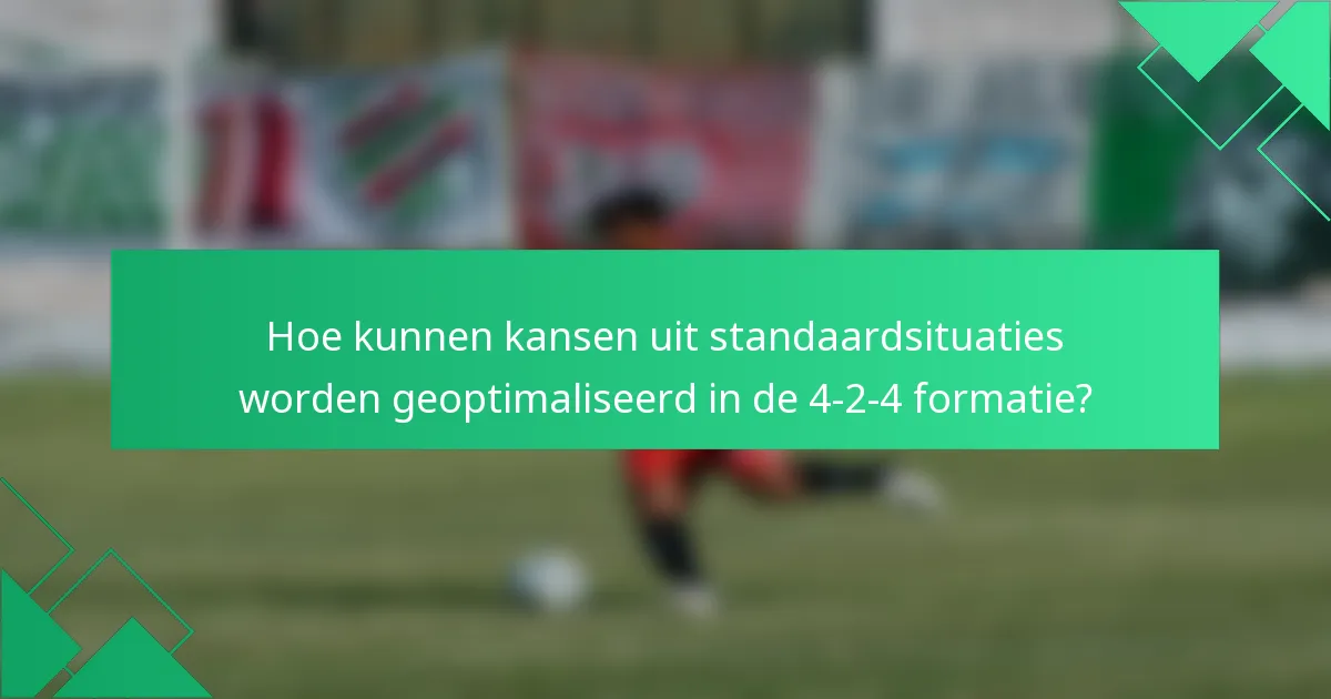 Hoe kunnen kansen uit standaardsituaties worden geoptimaliseerd in de 4-2-4 formatie?