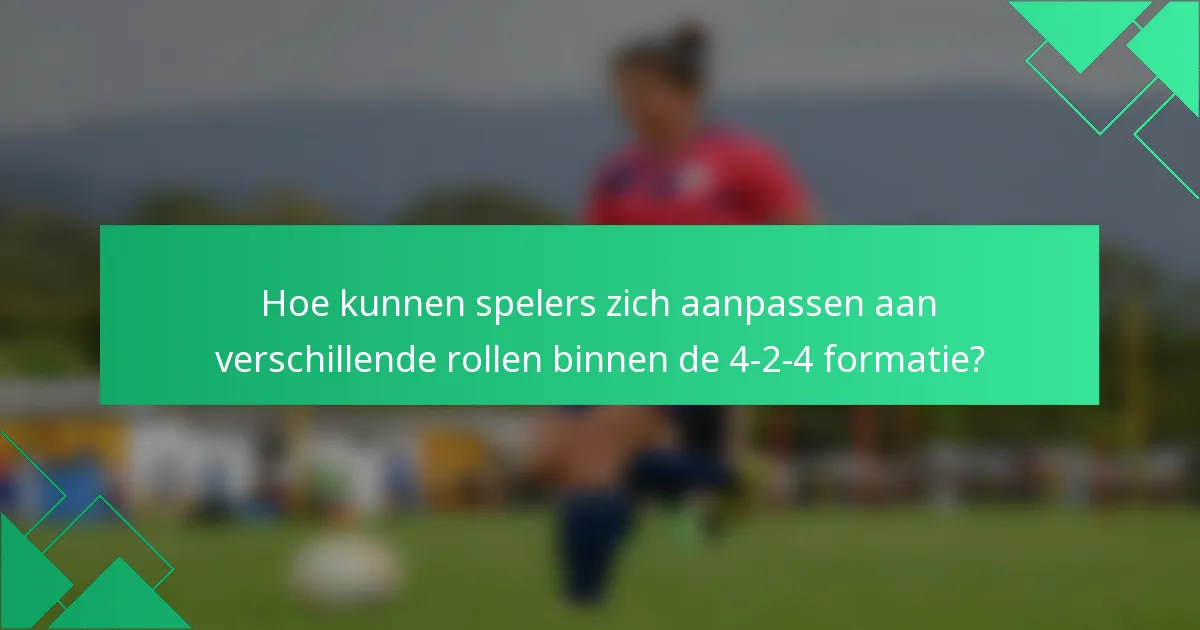 Hoe kunnen spelers zich aanpassen aan verschillende rollen binnen de 4-2-4 formatie?
