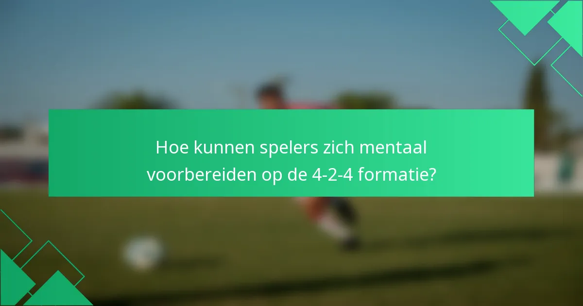 Hoe kunnen spelers zich mentaal voorbereiden op de 4-2-4 formatie?