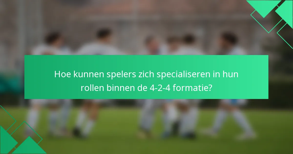 Hoe kunnen spelers zich specialiseren in hun rollen binnen de 4-2-4 formatie?