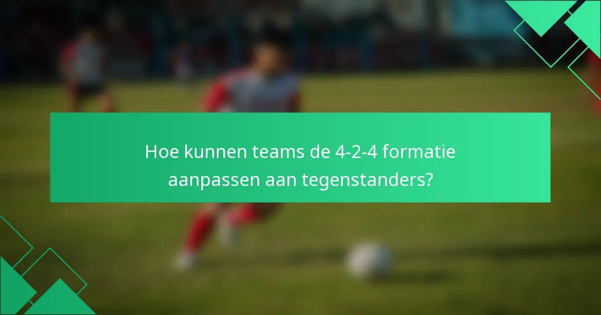 Hoe kunnen teams de 4-2-4 formatie aanpassen aan tegenstanders?