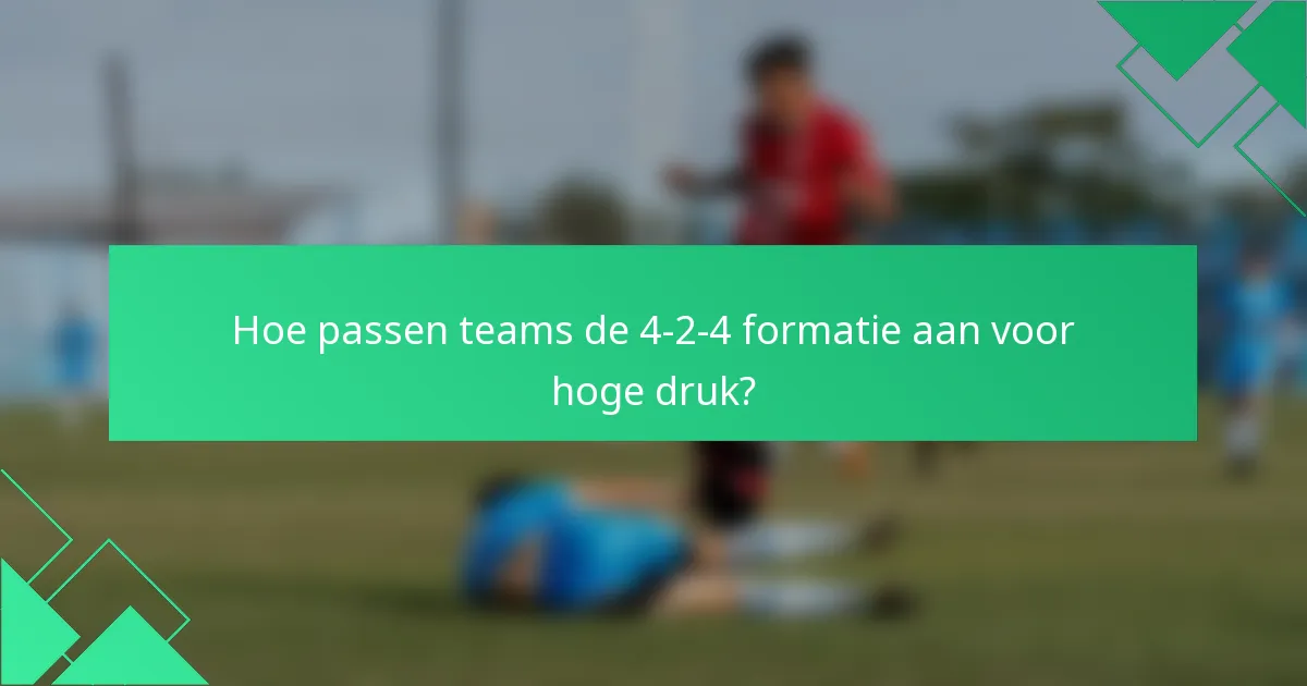 Hoe passen teams de 4-2-4 formatie aan voor hoge druk?