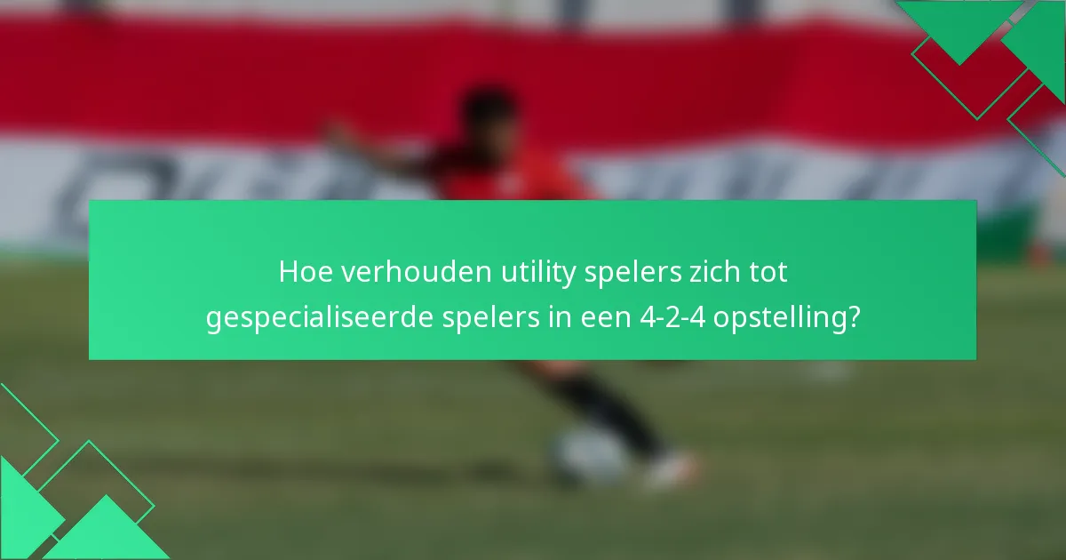 Hoe verhouden utility spelers zich tot gespecialiseerde spelers in een 4-2-4 opstelling?