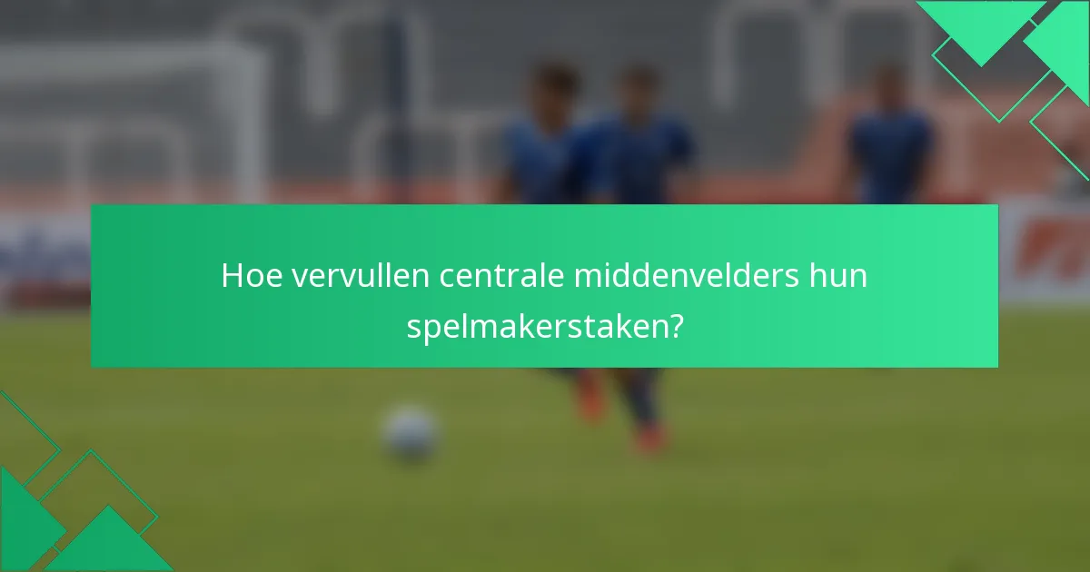 Hoe vervullen centrale middenvelders hun spelmakerstaken?