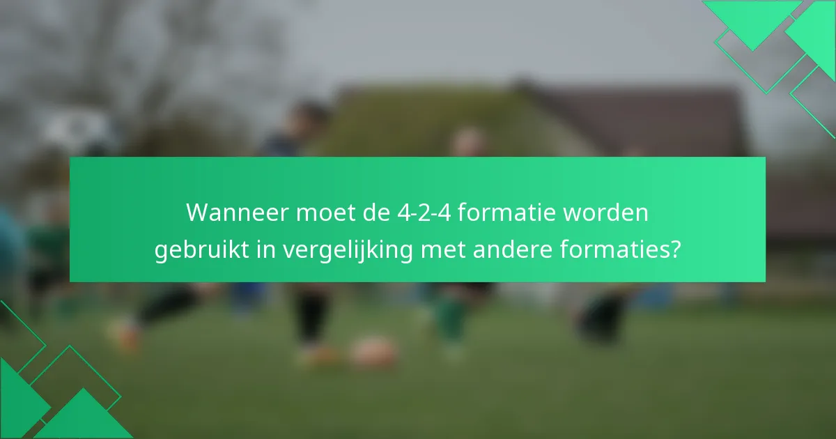Wanneer moet de 4-2-4 formatie worden gebruikt in vergelijking met andere formaties?