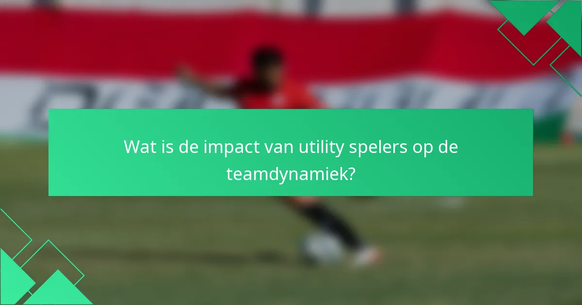 Wat is de impact van utility spelers op de teamdynamiek?