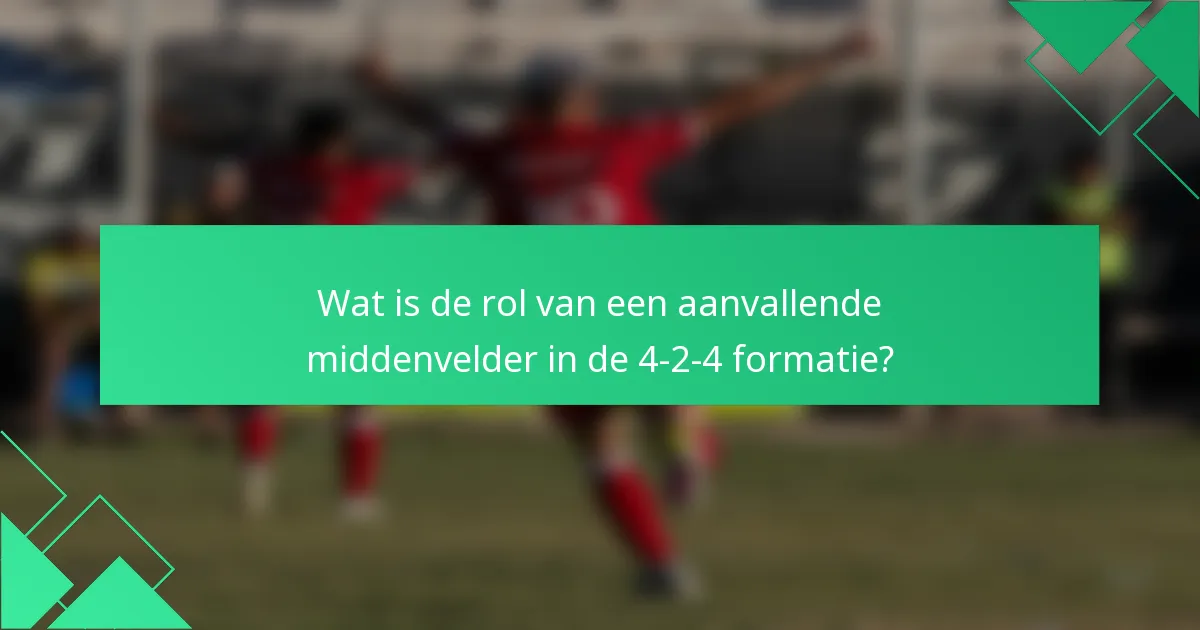 Wat is de rol van een aanvallende middenvelder in de 4-2-4 formatie?
