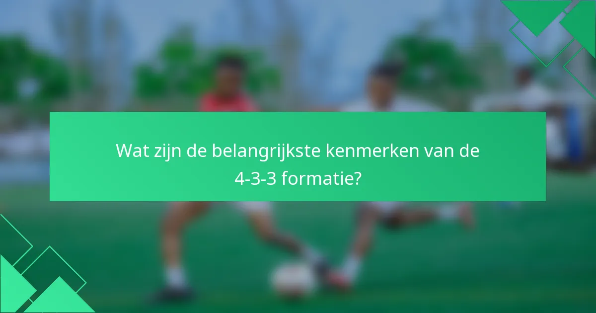 Wat zijn de belangrijkste kenmerken van de 4-3-3 formatie?
