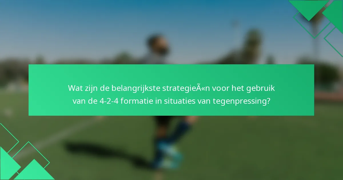 Wat zijn de belangrijkste strategieën voor het gebruik van de 4-2-4 formatie in situaties van tegenpressing?