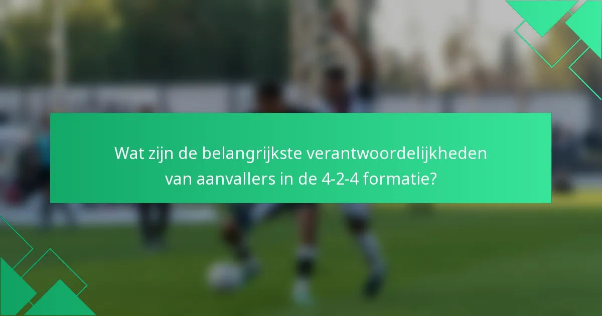 Wat zijn de belangrijkste verantwoordelijkheden van aanvallers in de 4-2-4 formatie?