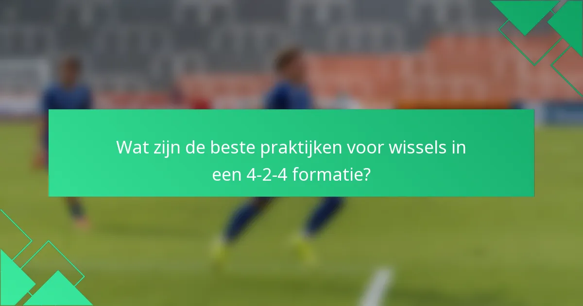 Wat zijn de beste praktijken voor wissels in een 4-2-4 formatie?