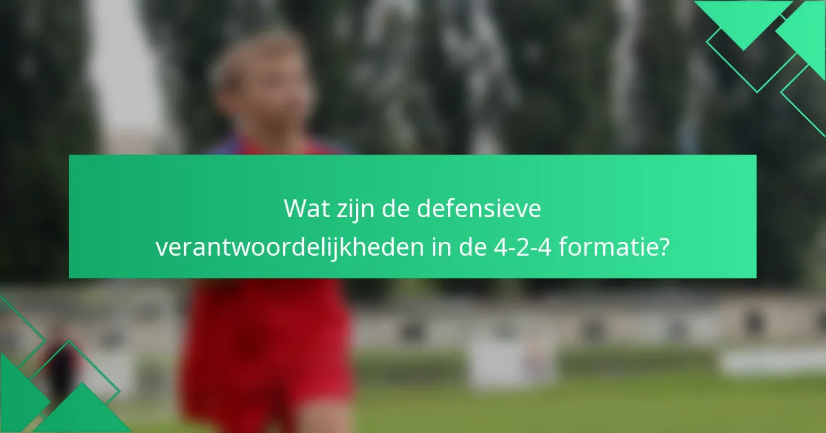 Wat zijn de defensieve verantwoordelijkheden in de 4-2-4 formatie?