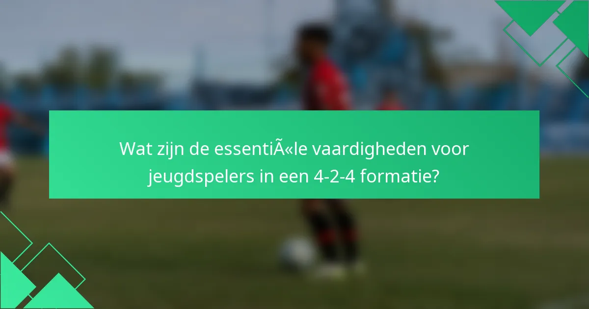 Wat zijn de essentiële vaardigheden voor jeugdspelers in een 4-2-4 formatie?
