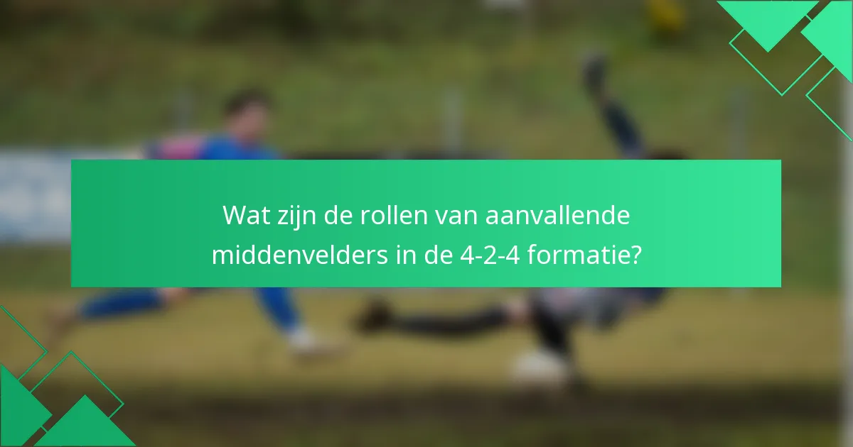 Wat zijn de rollen van aanvallende middenvelders in de 4-2-4 formatie?