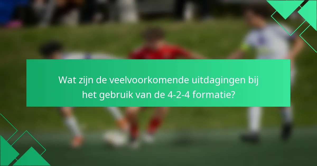 Wat zijn de veelvoorkomende uitdagingen bij het gebruik van de 4-2-4 formatie?