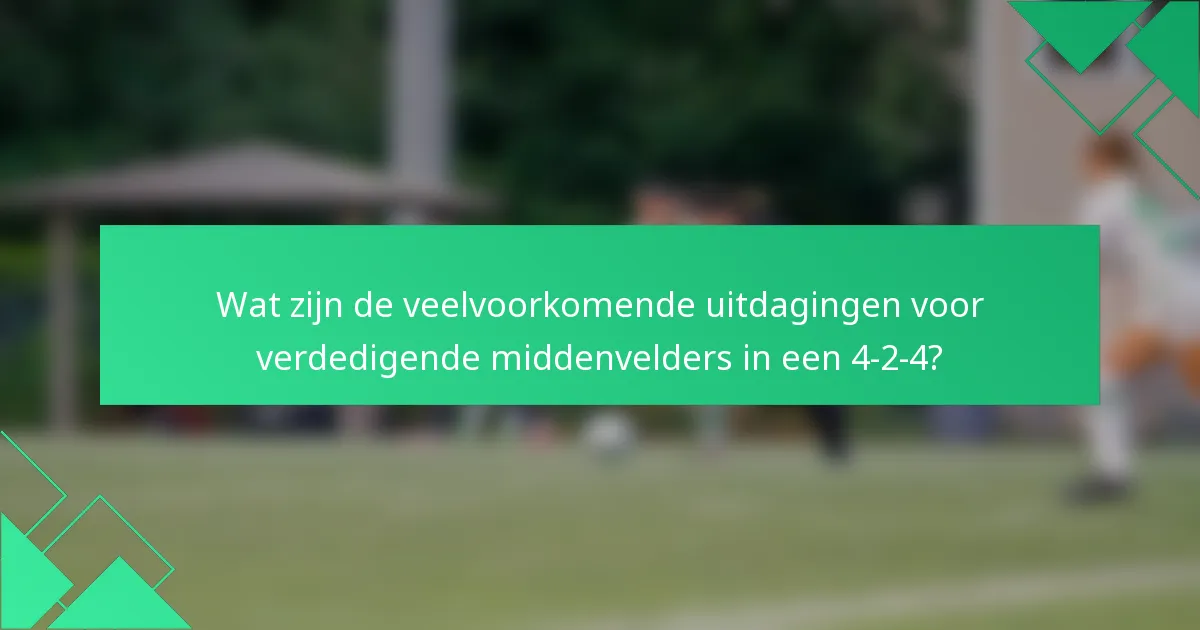 Wat zijn de veelvoorkomende uitdagingen voor verdedigende middenvelders in een 4-2-4?