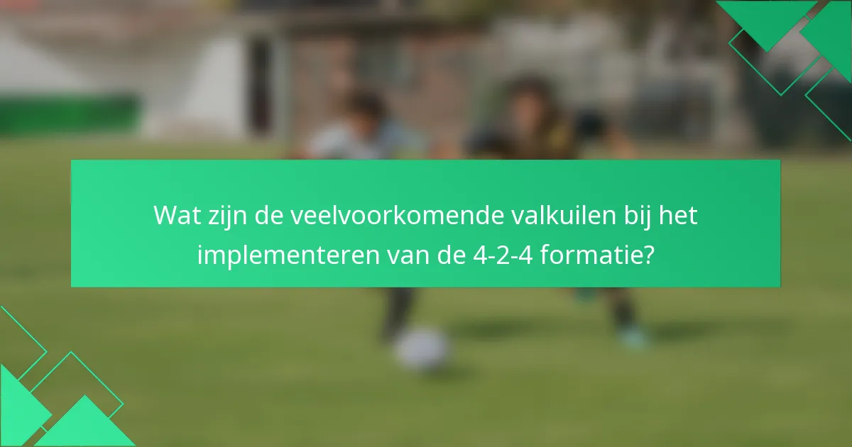 Wat zijn de veelvoorkomende valkuilen bij het implementeren van de 4-2-4 formatie?
