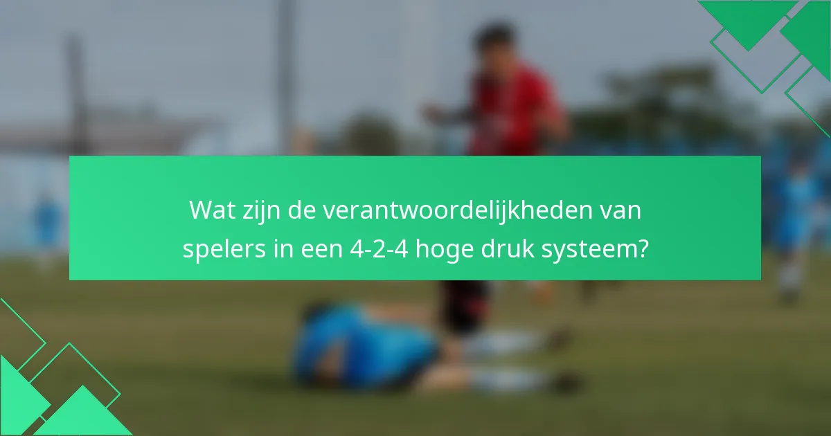 Wat zijn de verantwoordelijkheden van spelers in een 4-2-4 hoge druk systeem?