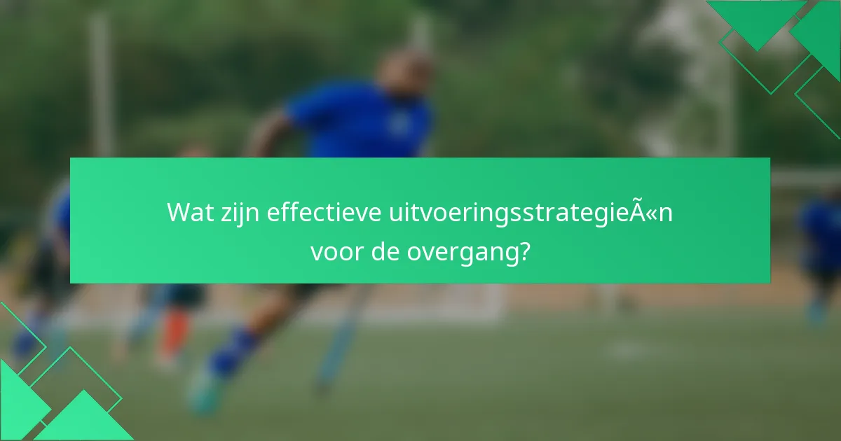 Wat zijn effectieve uitvoeringsstrategieën voor de overgang?