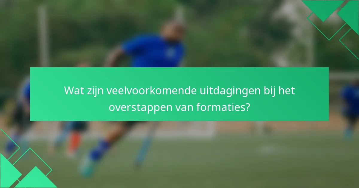 Wat zijn veelvoorkomende uitdagingen bij het overstappen van formaties?