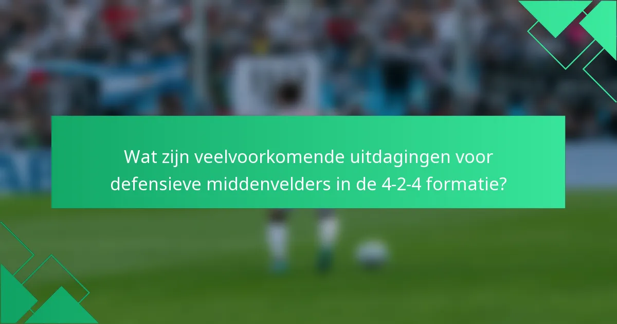 Wat zijn veelvoorkomende uitdagingen voor defensieve middenvelders in de 4-2-4 formatie?