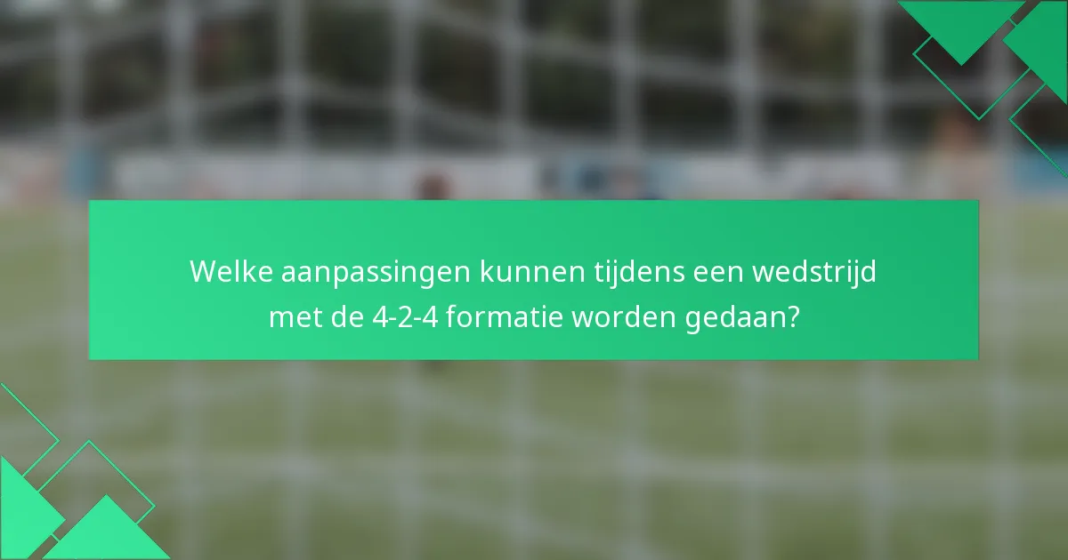 Welke aanpassingen kunnen tijdens een wedstrijd met de 4-2-4 formatie worden gedaan?
