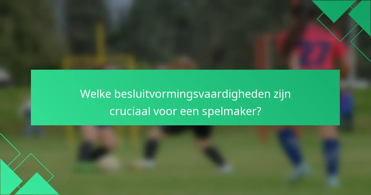 Welke besluitvormingsvaardigheden zijn cruciaal voor een spelmaker?