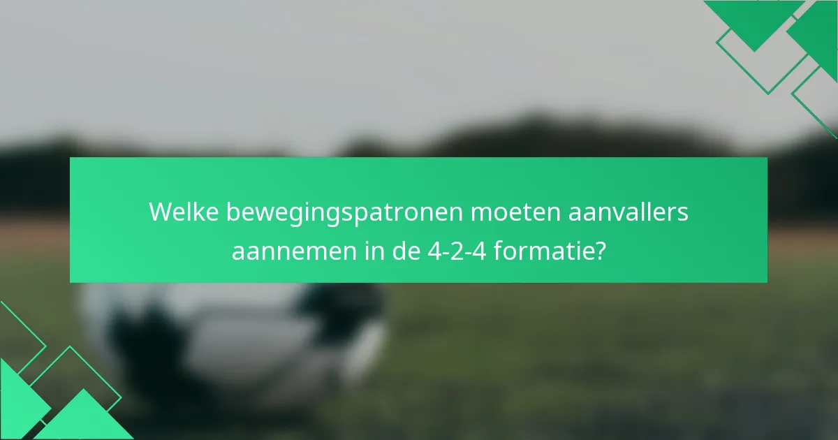 Welke bewegingspatronen moeten aanvallers aannemen in de 4-2-4 formatie?