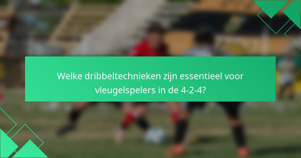 Welke dribbeltechnieken zijn essentieel voor vleugelspelers in de 4-2-4?