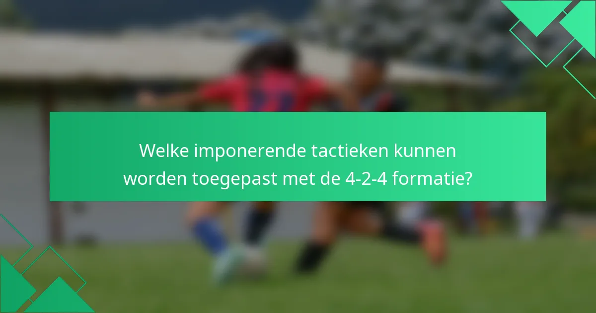 Welke imponerende tactieken kunnen worden toegepast met de 4-2-4 formatie?