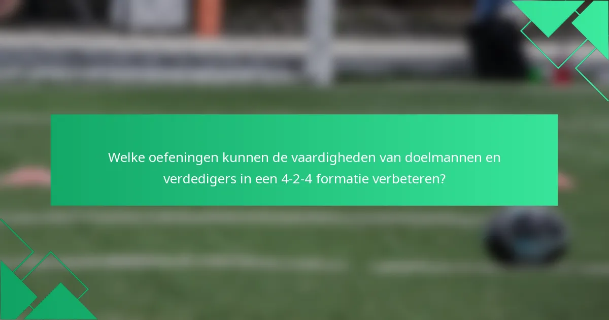 Welke oefeningen kunnen de vaardigheden van doelmannen en verdedigers in een 4-2-4 formatie verbeteren?