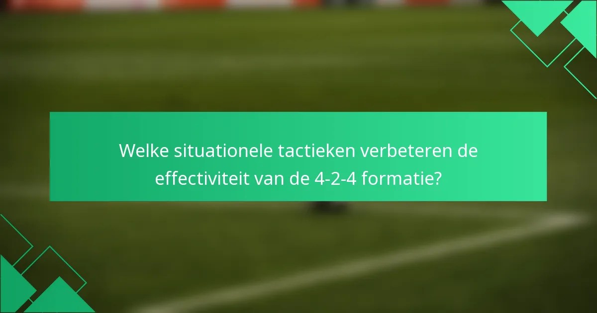 Welke situationele tactieken verbeteren de effectiviteit van de 4-2-4 formatie?