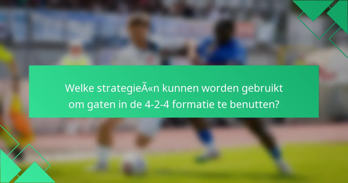 Welke strategieën kunnen worden gebruikt om gaten in de 4-2-4 formatie te benutten?