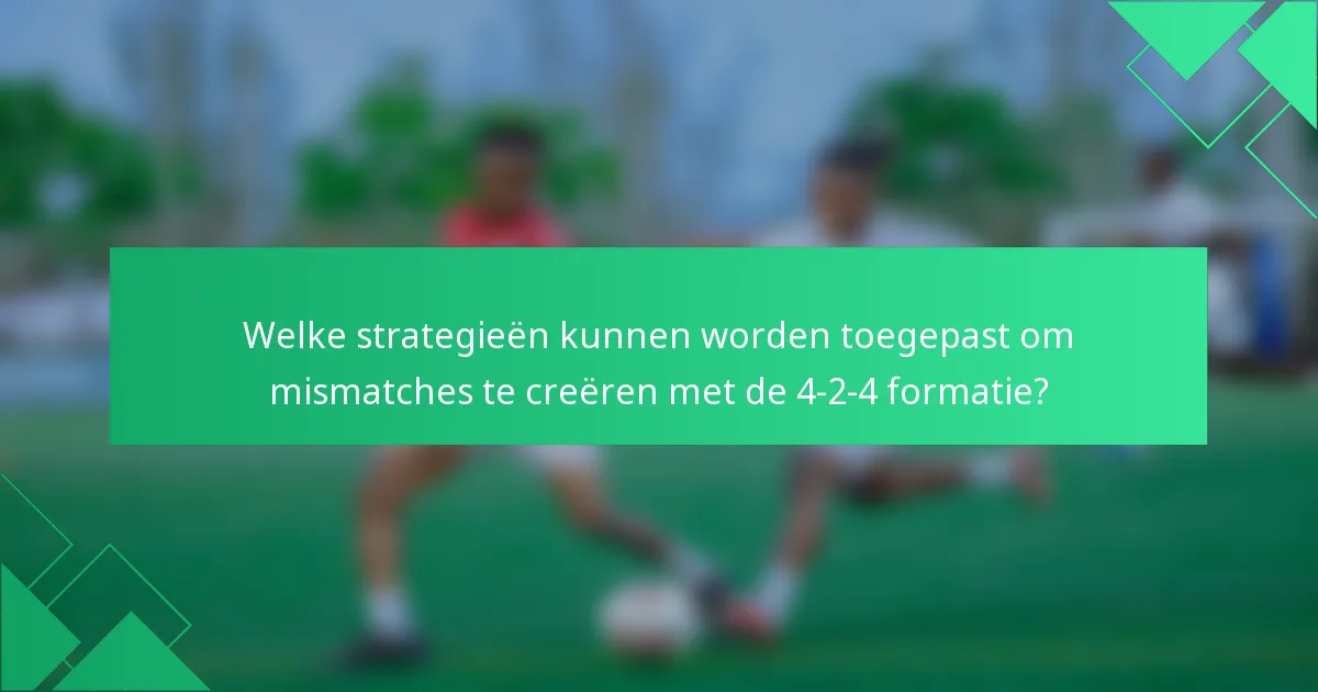 Welke strategieën kunnen worden toegepast om mismatches te creëren met de 4-2-4 formatie?