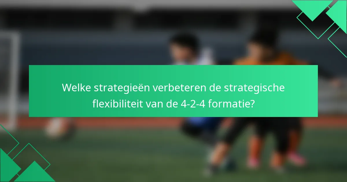 Welke strategieën verbeteren de strategische flexibiliteit van de 4-2-4 formatie?