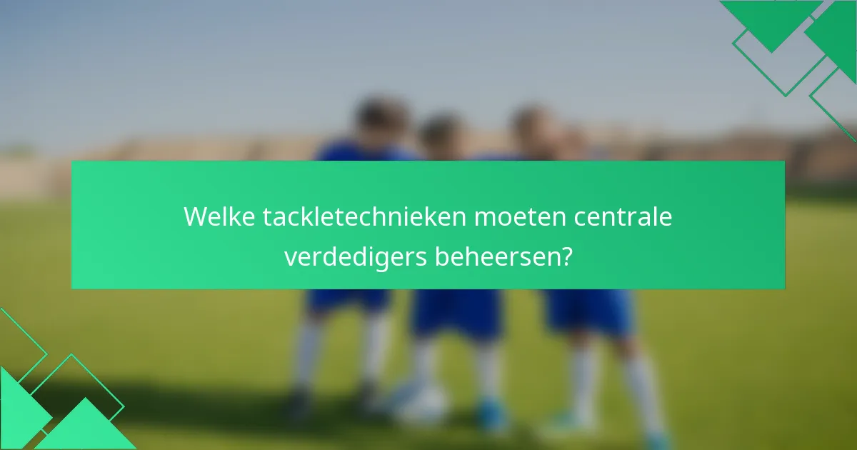 Welke tackletechnieken moeten centrale verdedigers beheersen?
