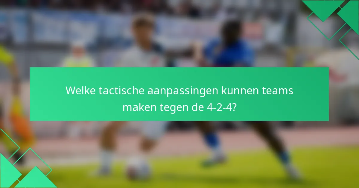 Welke tactische aanpassingen kunnen teams maken tegen de 4-2-4?
