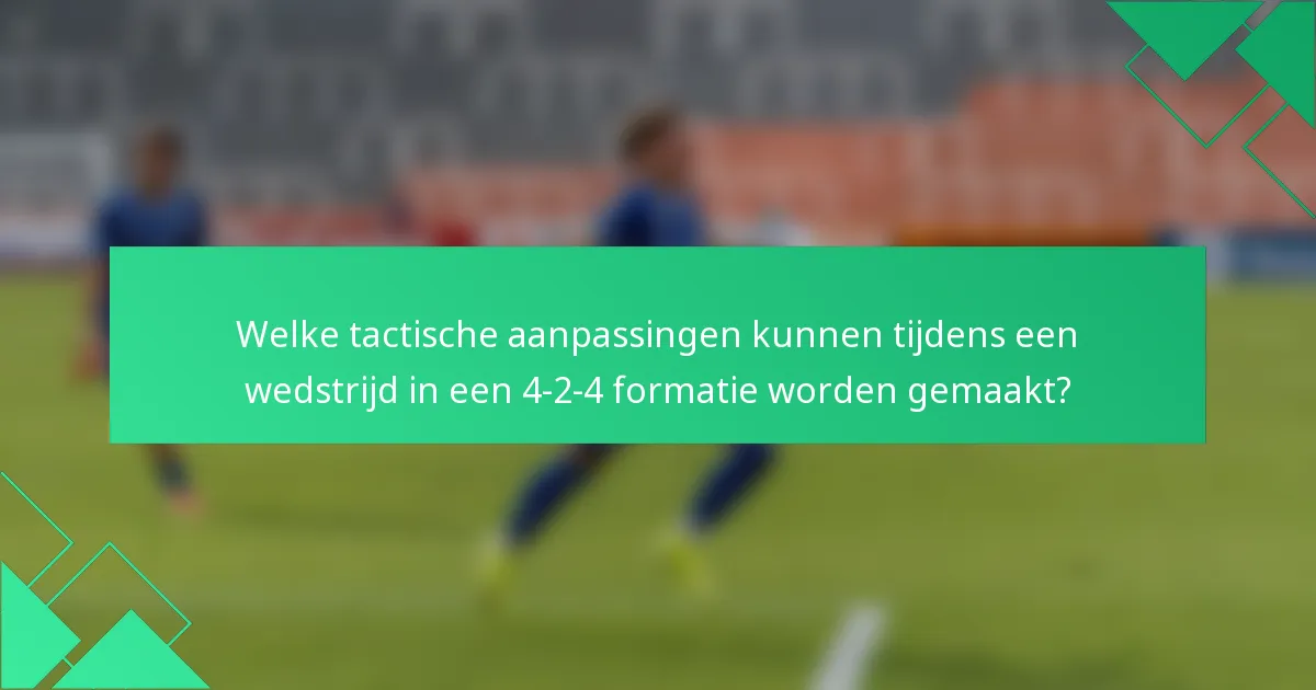 Welke tactische aanpassingen kunnen tijdens een wedstrijd in een 4-2-4 formatie worden gemaakt?