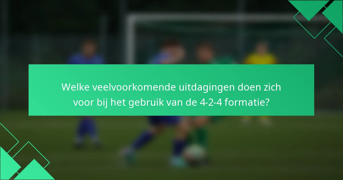 Welke veelvoorkomende uitdagingen doen zich voor bij het gebruik van de 4-2-4 formatie?