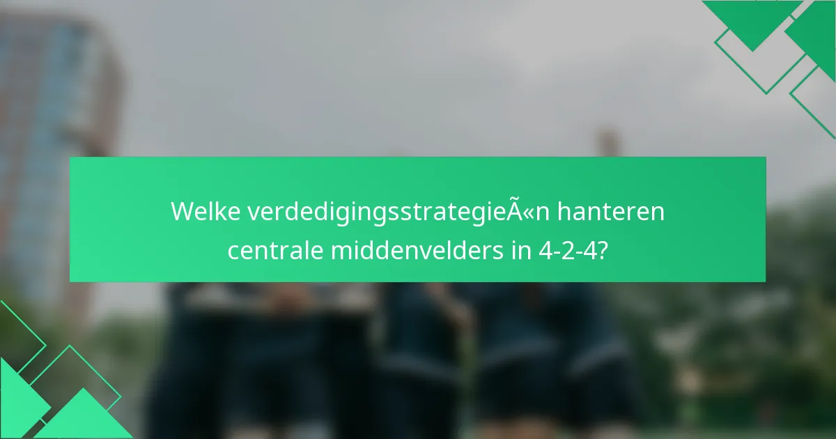 Welke verdedigingsstrategieën hanteren centrale middenvelders in 4-2-4?